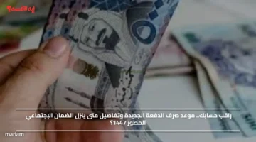 راقب حسابك.. موعد صرف الدفعة الجديدة وتفاصيل متى ينزل الضمان الإجتماعي المطور 1447؟